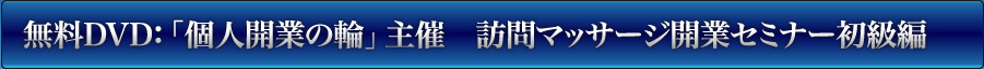 無料DVD：個人開業の輪　主催　訪問マッサージ開業セミナー　初級編